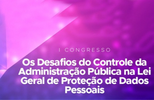 Congresso sobre a LGPD vai discutir os desafios do Controle da Administração Pública